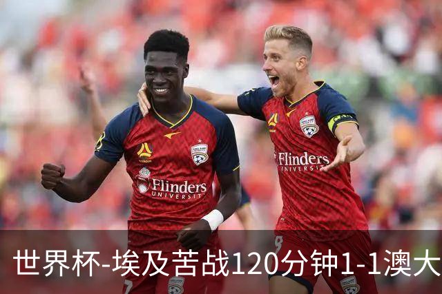 世界杯-埃及苦战120分钟1-1澳大利亚 点球4-2获胜晋级