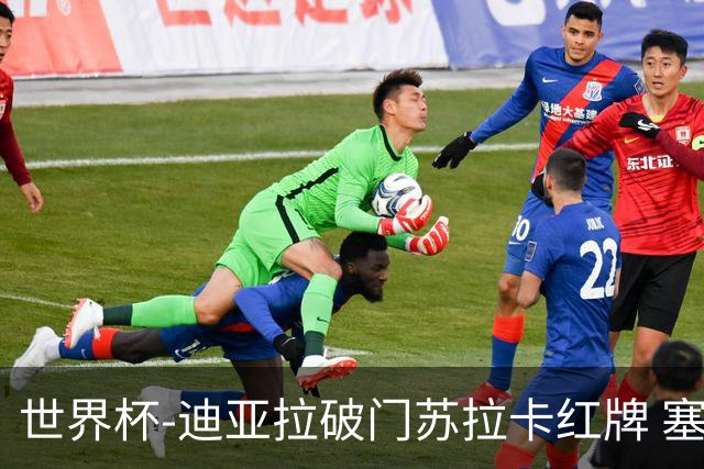 世界杯-迪亚拉破门苏拉卡红牌 塞内加尔半场1-0伊拉克