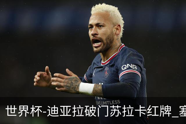 世界杯-迪亚拉破门苏拉卡红牌 塞内加尔半场1-0伊拉克