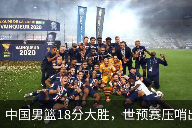中国男篮18分大胜，世预赛压哨出线！剩一个悬念：日韩或联手做局