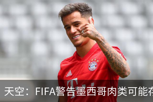 天空：FIFA警告墨西哥肉类可能存在违禁药物污染，英格兰需要小心