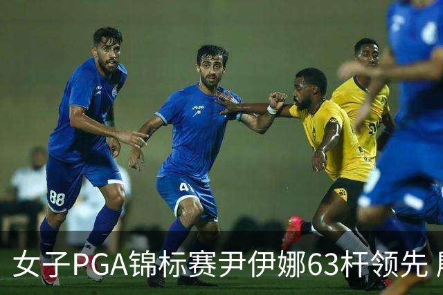 女子PGA锦标赛尹伊娜63杆领先 殷若宁张维维T27