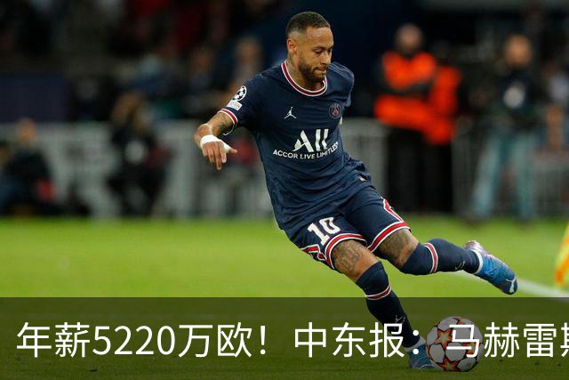 年薪5220万欧！中东报：马赫雷斯希望留队，但吉达国民准备解约