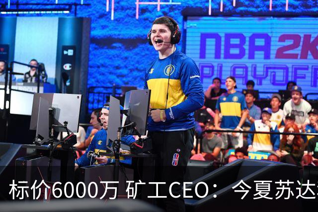 标价6000万 矿工CEO：今夏苏达科夫肯定去豪门