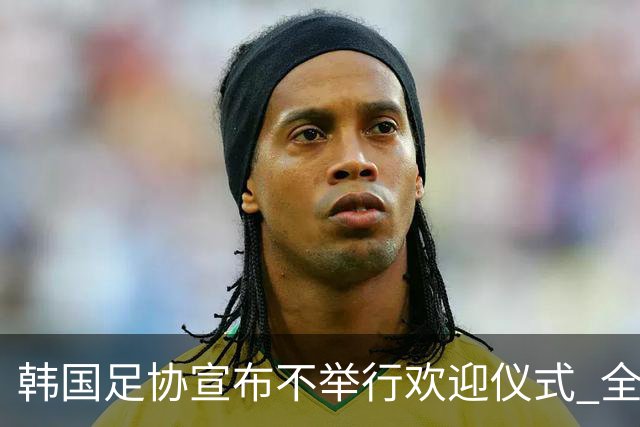韩国足协宣布不举行欢迎仪式 全队将分批次悄悄返乡