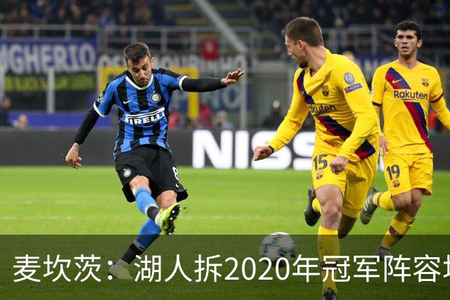 麦坎茨：湖人拆2020年冠军阵容坑了詹姆斯 他们本该拿两三个冠军